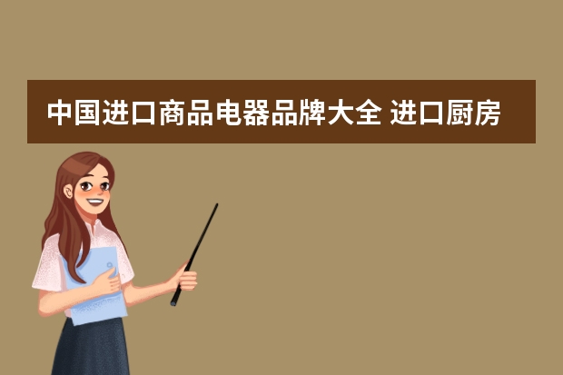 中国进口商品电器品牌大全 进口厨房电器品牌十大排名