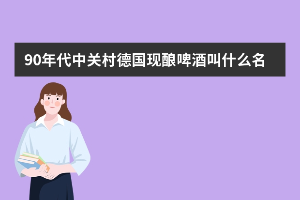 90年代中关村德国现酿啤酒叫什么名字?