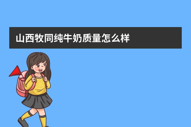 山西牧同纯牛奶质量怎么样