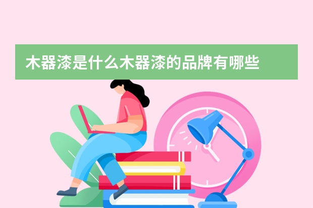 木器漆是什么木器漆的品牌有哪些