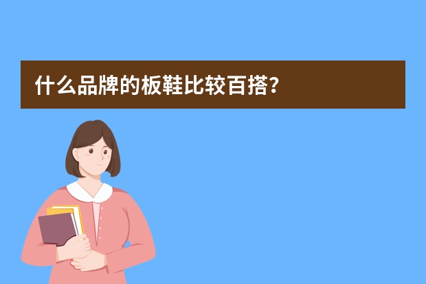 什么品牌的板鞋比较百搭？