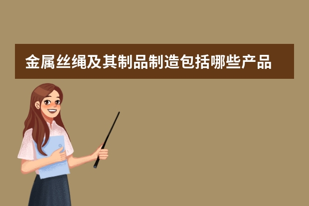金属丝绳及其制品制造包括哪些产品