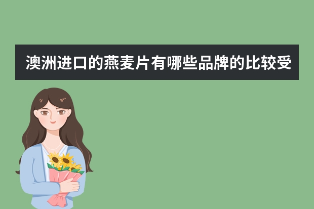 澳洲进口的燕麦片有哪些品牌的比较受欢迎？