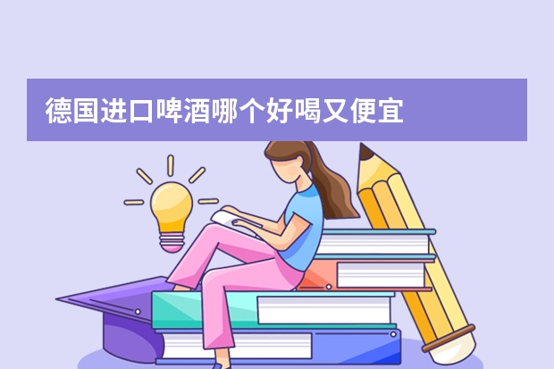 德国进口啤酒哪个好喝又便宜