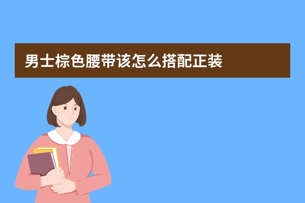 男士棕色腰带该怎么搭配正装