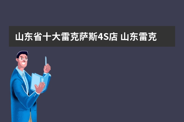 山东省十大雷克萨斯4S店 山东雷克萨斯4s店在哪里 山东雷克萨斯汽车经销商