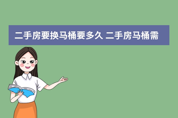 二手房要换马桶要多久 二手房马桶需更换时间？