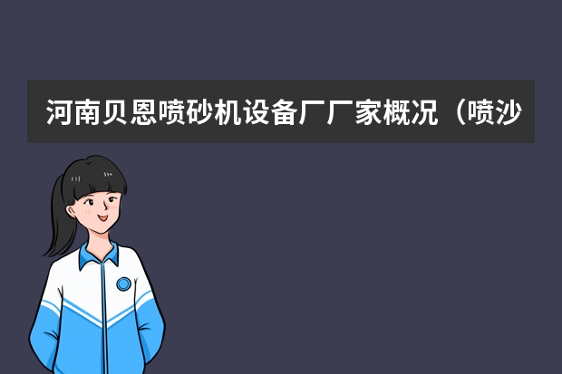 河南贝恩喷砂机设备厂厂家概况（喷沙机制作方法 喷砂机设备的操作流程）