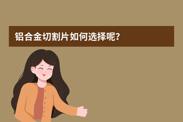 铝合金切割片如何选择呢？