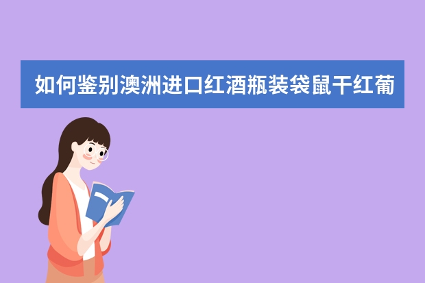 如何鉴别澳洲进口红酒瓶装袋鼠干红葡萄酒的品质？