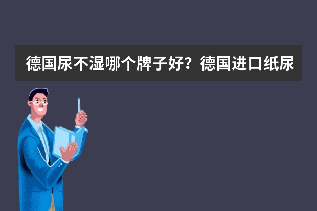 德国尿不湿哪个牌子好？德国进口纸尿裤品牌排行榜