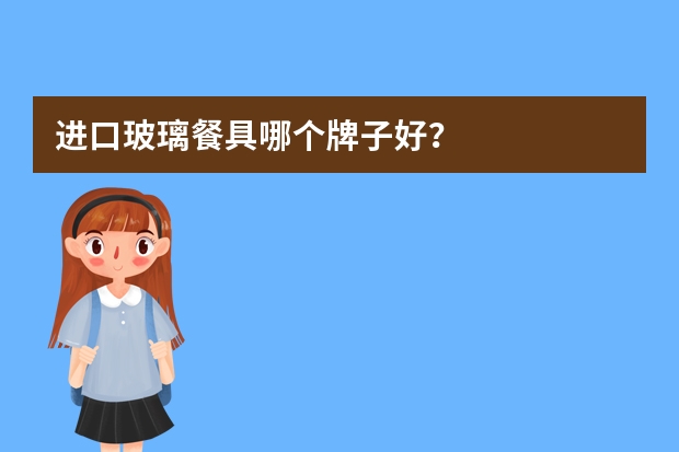 进口玻璃餐具哪个牌子好？