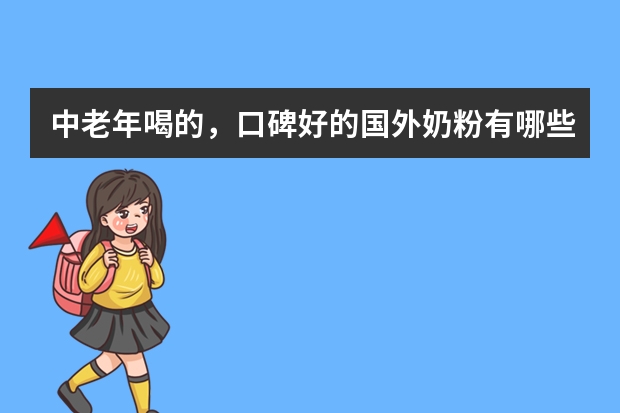 中老年喝的，口碑好的国外奶粉有哪些呢？哪些品牌的奶粉值得信赖呢？