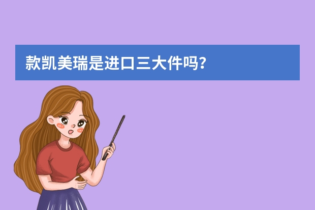 款凯美瑞是进口三大件吗？