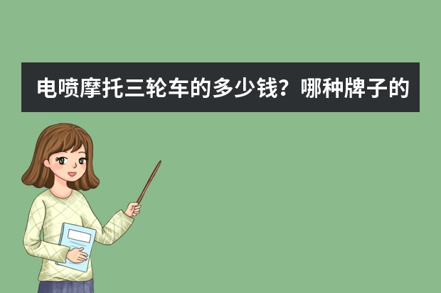 电喷摩托三轮车的多少钱？哪种牌子的好？