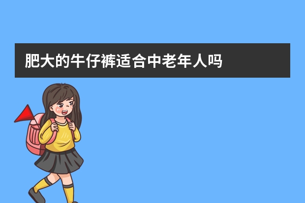 肥大的牛仔裤适合中老年人吗
