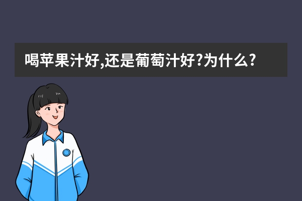 喝苹果汁好,还是葡萄汁好?为什么?如题 谢谢了
