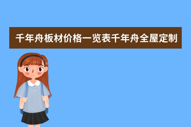 千年舟板材价格一览表千年舟全屋定制一平多少钱
