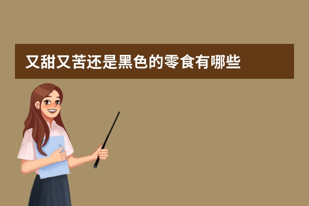又甜又苦还是黑色的零食有哪些