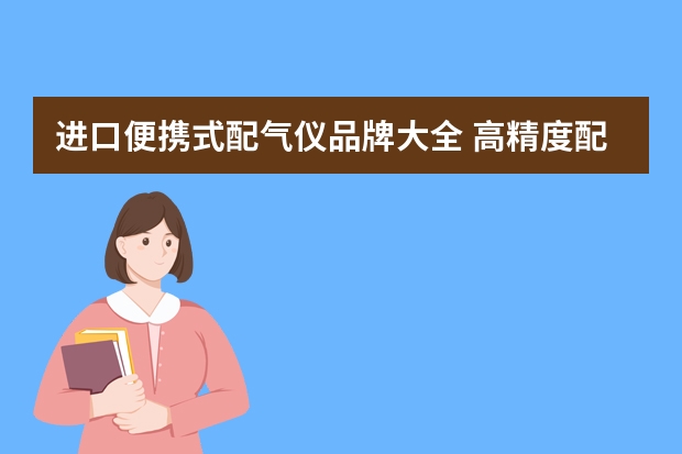 进口便携式配气仪品牌大全 高精度配气仪特点及用途
