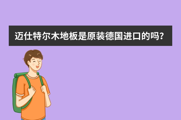 迈仕特尔木地板是原装德国进口的吗？