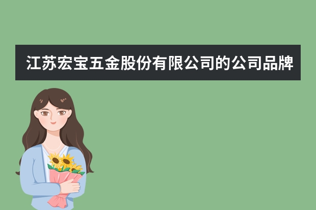 江苏宏宝五金股份有限公司的公司品牌（江苏宏宝五金股份有限公司公司品牌）