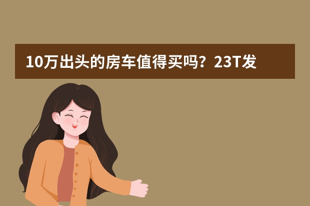 10万出头的房车值得买吗？2.3T发动机配进口变速箱，还能坐5人