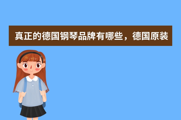 真正的德国钢琴品牌有哪些，德国原装进口钢琴品牌大全