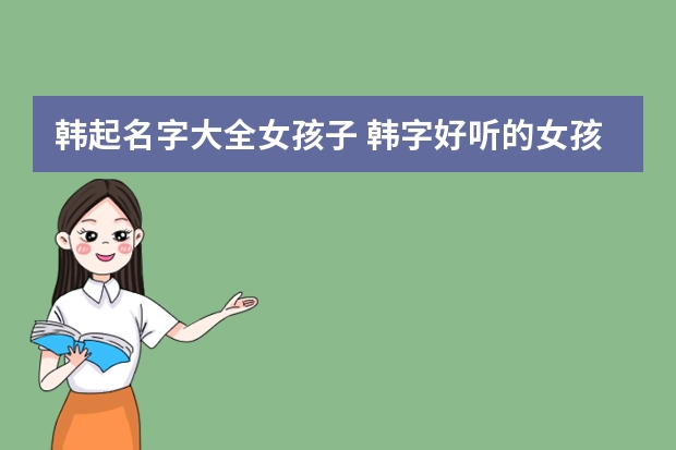 韩起名字大全女孩子 韩字好听的女孩名字 带韩字的女孩好名字