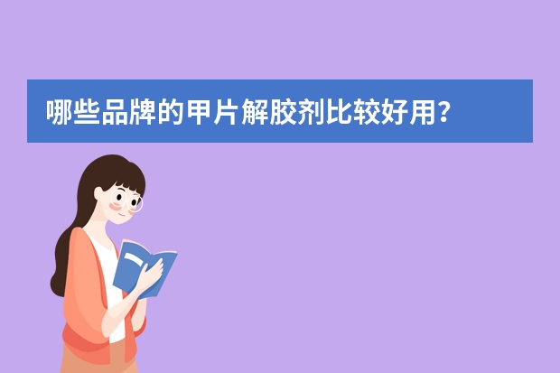 哪些品牌的甲片解胶剂比较好用？