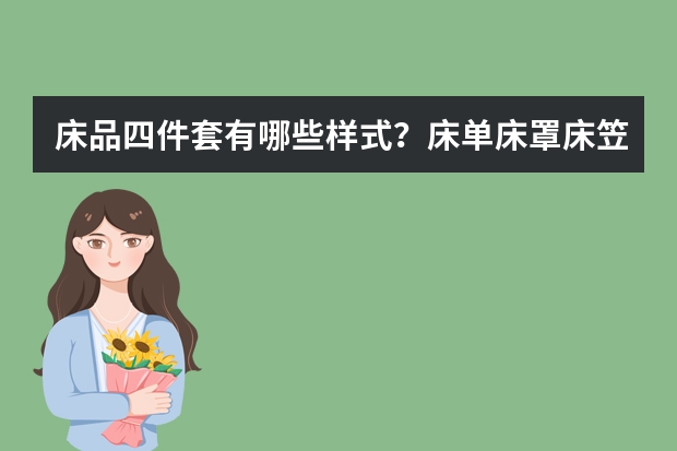 床品四件套有哪些样式？床单床罩床笠床裙的区别