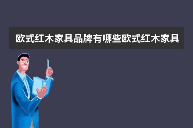 欧式红木家具品牌有哪些欧式红木家具新品推荐