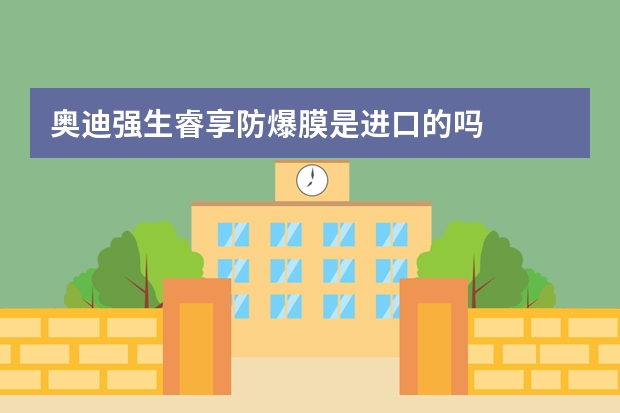 奥迪强生睿享防爆膜是进口的吗
