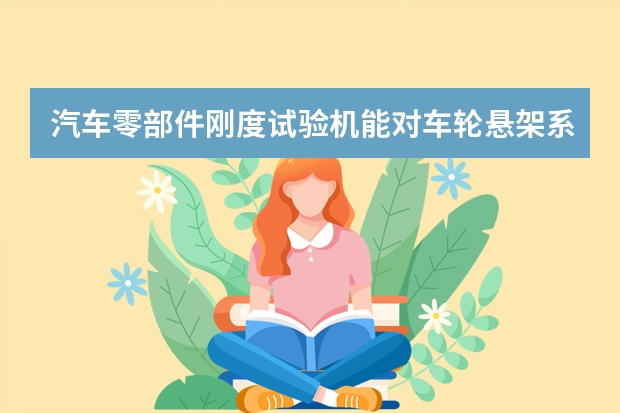 汽车零部件刚度试验机能对车轮悬架系统的刚度进行测试吗？