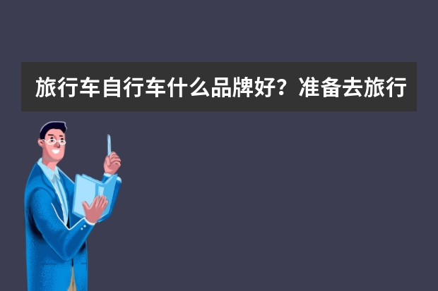 旅行车自行车什么品牌好？准备去旅行