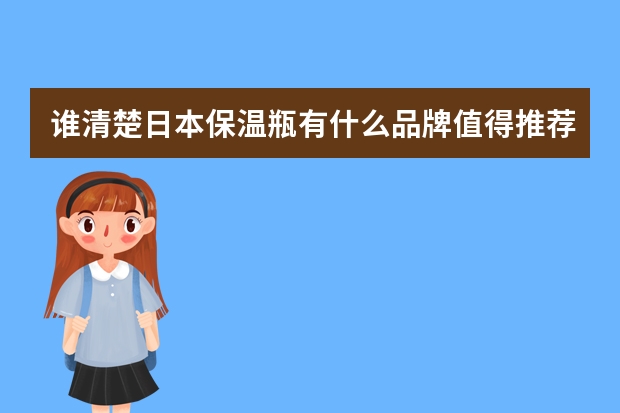 谁清楚日本保温瓶有什么品牌值得推荐？十大保温杯品牌都有哪些？