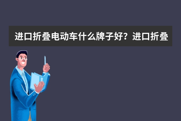 进口折叠电动车什么牌子好？进口折叠电动车品牌排行